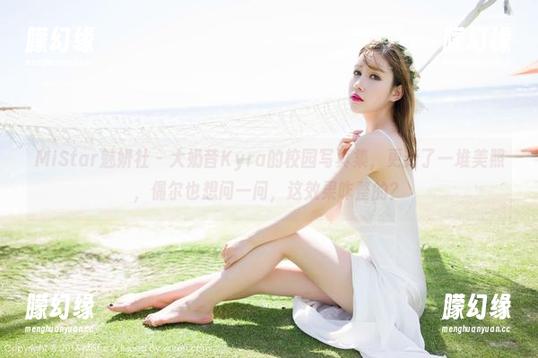 MiStar魅妍社 - 大奶昔Kyra的校园写真集，更新了一堆美照，偶尔也想问一问，这效果咋整的？