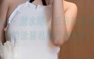 花漾show – 潜水吧，或许能找到夏沫沫tifa的泳装私房图集幽灵…
