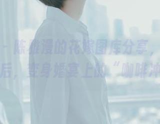 轰趴猫 – 陈雅漫的花嫁图库分享，一身婚纱首秀后，变身婚宴上的“咖啡冲突”！